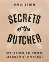 Secrets du boucher : Comment choisir, couper, préparer et cuire chaque type de viande - Secrets of the Butcher: How to Select, Cut, Prepare, and Cook Every Type of Meat