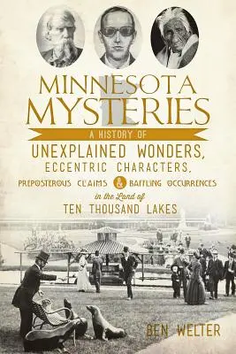 Mystères du Minnesota : Une histoire de merveilles inexpliquées, de personnages excentriques, d'affirmations grotesques et d'événements déroutants dans le pays de Te... - Minnesota Mysteries: A History of Unexplained Wonders, Eccentric Characters, Preposterous Claims and Baffling Occurrences in the Land of Te