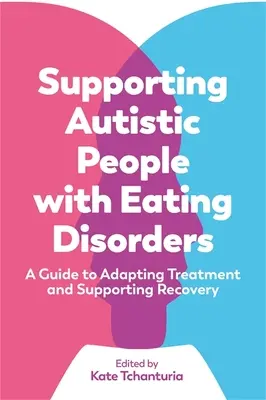Soutenir les personnes autistes souffrant de troubles de l'alimentation : Un guide pour adapter le traitement et soutenir le rétablissement - Supporting Autistic People with Eating Disorders: A Guide to Adapting Treatment and Supporting Recovery