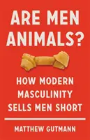 Les hommes sont-ils des animaux? : Comment la masculinité moderne vend les hommes à découvert - Are Men Animals?: How Modern Masculinity Sells Men Short