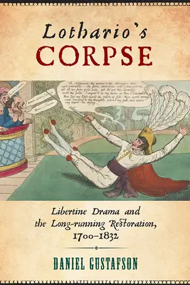 Le cadavre de Lothario : Le drame libertin et la longue restauration, 1700-1832 - Lothario's Corpse: Libertine Drama and the Long-Running Restoration, 1700-1832