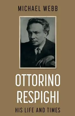 Ottorino Respighi : sa vie et son époque - Ottorino Respighi: His Life and Times