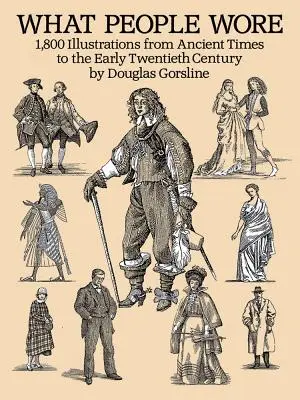 Ce que portaient les gens : 1 800 illustrations de l'Antiquité au début du XXe siècle - What People Wore: 1,800 Illustrations from Ancient Times to the Early Twentieth Century