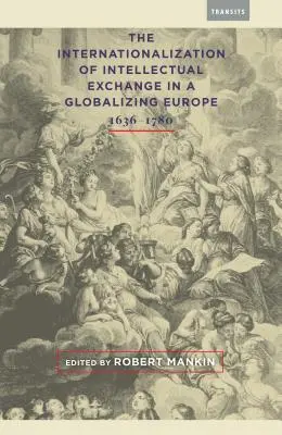 L'internationalisation des échanges intellectuels dans une Europe en voie de mondialisation, 1636-1780 - The Internationalization of Intellectual Exchange in a Globalizing Europe, 1636-1780