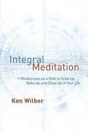 Méditation intégrale : La pleine conscience comme moyen de grandir, de s'éveiller et de se manifester dans sa vie - Integral Meditation: Mindfulness as a Way to Grow Up, Wake Up, and Show Up in Your Life