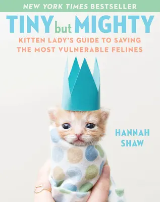 Minuscule mais puissant : Le guide de la dame aux chatons pour sauver les félins les plus vulnérables - Tiny But Mighty: Kitten Lady's Guide to Saving the Most Vulnerable Felines