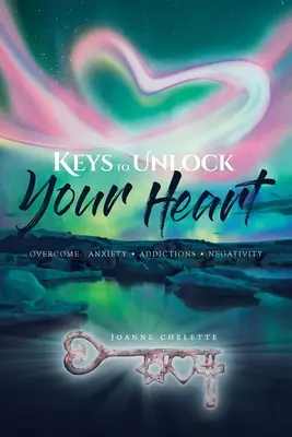 Les clés pour débloquer votre cœur : Vaincre : L'anxiété, les dépendances, la négativité - Keys to Unlock Your Heart: Overcome: Anxiety, Addictions, Negativity