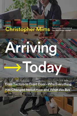 Arriver aujourd'hui : De l'usine à la porte d'entrée -- Pourquoi tout a changé dans la façon dont nous achetons et dans ce que nous achetons - Arriving Today: From Factory to Front Door -- Why Everything Has Changed about How and What We Buy