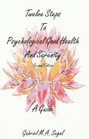 Douze étapes vers la santé psychologique et la sérénité - Un guide : Deuxième édition - Twelve Steps to Psychological Good Health and Serenity - A Guide: Second Edition