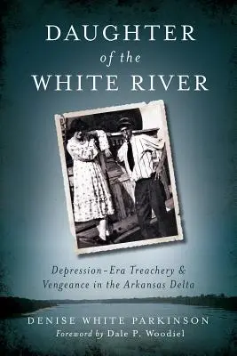 Fille de la rivière blanche : Trahison et vengeance dans le delta de l'Arkansas à l'époque de la dépression - Daughter of the White River: Depression-Era Treachery and Vengeance in the Arkansas Delta