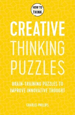 Comment penser : Puzzles de pensée créative : 50 puzzles d'entraînement cérébral pour améliorer l'innovation et l'originalité - How to Think: Creative Thinking Puzzles: 50 Brain-Training Puzzles to Improve Innovation and Originality