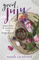 Good Juju : Mojos, rites et pratiques pour l'âme magique - Good Juju: Mojos, Rites & Practices for the Magical Soul