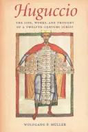 Huguccio : La vie, l'œuvre et la pensée d'un juriste du XIIe siècle - Huguccio: The Life, Works, and Thought of a Twelfth-Century Jurist