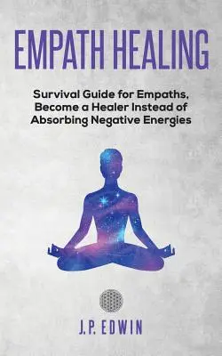 La guérison des empathes : Guide de survie pour les empathes, devenir un guérisseur au lieu d'absorber les énergies négatives - Empath healing: Survival Guide for Empaths, Become a Healer Instead of Absorbing Negative Energies