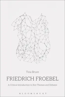Friedrich Froebel : Une introduction critique aux principaux thèmes et débats - Friedrich Froebel: A Critical Introduction to Key Themes and Debates