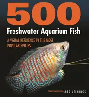 500 poissons d'aquarium d'eau douce : Une référence visuelle des espèces les plus populaires - 500 Freshwater Aquarium Fish: A Visual Reference to the Most Popular Species