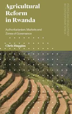 La réforme agricole au Rwanda : Autoritarisme, marchés et zones de gouvernance - Agricultural Reform in Rwanda: Authoritarianism, Markets and Zones of Governance