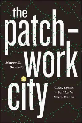 La ville en patchwork : Classe, espace et politique dans l'agglomération de Manille - The Patchwork City: Class, Space, and Politics in Metro Manila