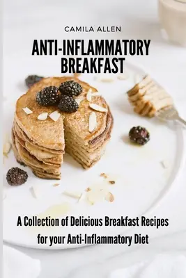 Le petit-déjeuner anti-inflammatoire : Une collection de délicieuses recettes de petit-déjeuner pour votre régime anti-inflammatoire - Anti-Inflammatory Breakfast: A Collection of Delicious Breakfast Recipes for your Anti-Inflammatory Diet