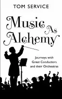 La musique comme alchimie : voyages avec de grands chefs d'orchestre et leurs orchestres - Music as Alchemy: Journeys with Great Conductors and Their Orchestras