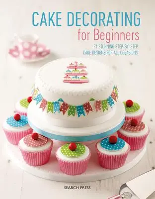 Décoration de gâteaux pour les débutants : 24 modèles de gâteaux étape par étape pour toutes les occasions - Cake Decorating for Beginners: 24 Stunning Step-By-Step Cake Designs for All Occasions