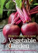 Comment créer un nouveau jardin potager : Produire un jardin magnifique et fructueux à partir de rien /]ccharles Dowding - How to Create a New Vegetable Garden: Producing a Beautiful and Fruitful Garden from Scratch /]ccharles Dowding