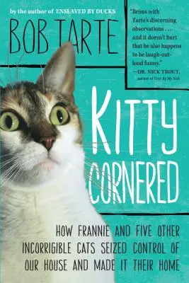 Kitty Cornered : Comment Frannie et cinq autres chats incorrigibles ont pris le contrôle de notre maison et en ont fait leur foyer - Kitty Cornered: How Frannie and Five Other Incorrigible Cats Seized Control of Our House and Made It Their Home