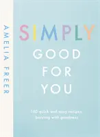 Simply Good For You - 100 recettes rapides et faciles, pleines de bonnes choses - Simply Good For You - 100 quick and easy recipes, bursting with goodness