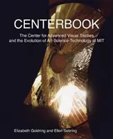 Centerbook : Le Centre d'études visuelles avancées et l'évolution de l'art, de la science et de la technologie au Mit - Centerbook: The Center for Advanced Visual Studies and the Evolution of Art-Science-Technology at Mit