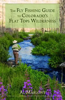 Le guide de la pêche à la mouche dans la région sauvage des Flat Tops au Colorado - The Fly Fishing Guide to Colorado's Flat Tops Wilderness