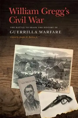 La guerre civile de William Gregg : la bataille pour façonner l'histoire de la guérilla - William Gregg's Civil War: The Battle to Shape the History of Guerrilla Warfare