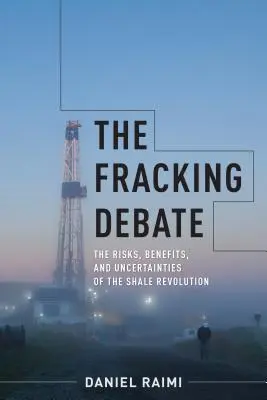 Le débat sur le fracking : les risques, les avantages et les incertitudes de la révolution du schiste - The Fracking Debate: The Risks, Benefits, and Uncertainties of the Shale Revolution