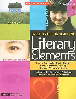 Un nouveau regard sur l'enseignement des éléments littéraires : Comment enseigner ce qui compte vraiment en matière de personnages, de cadre, de point de vue et de thème - Fresh Takes on Teaching Literary Elements: How to Teach What Really Matters about Character, Setting, Point of View, and Theme