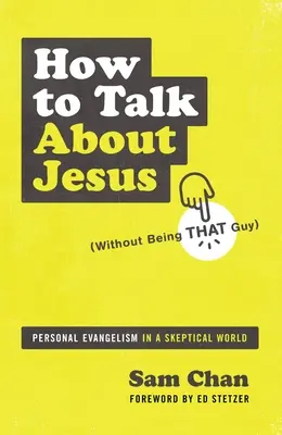 Comment parler de Jésus (sans être ce type) : L'évangélisation personnelle dans un monde sceptique - How to Talk about Jesus (Without Being That Guy): Personal Evangelism in a Skeptical World