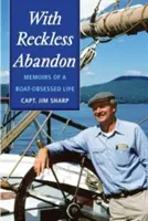 Avec un abandon téméraire : Mémoires d'une vie obsédée par le bateau - With Reckless Abandon: Memoirs of a Boat Obsessed Life