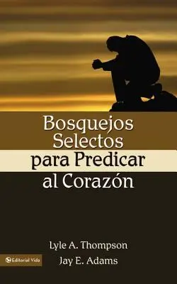 Bosquejos Selectos Para Predicar Al Corazn = Prêcher au cœur - Bosquejos Selectos Para Predicar Al Corazn = Preaching to the Heart