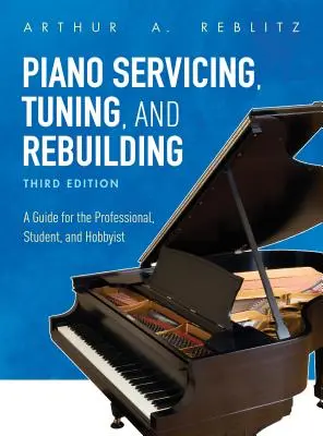 Piano Servicing, Tuning, and Rebuilding : Un guide pour le professionnel, l'étudiant et l'amateur - Piano Servicing, Tuning, and Rebuilding: A Guide for the Professional, Student, and Hobbyist