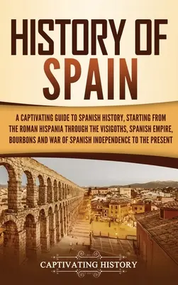Histoire de l'Espagne : Un guide captivant de l'histoire de l'Espagne, de l'Hispanie romaine aux Wisigoths, en passant par l'Empire espagnol, le Bo - History of Spain: A Captivating Guide to Spanish History, Starting from Roman Hispania through the Visigoths, the Spanish Empire, the Bo