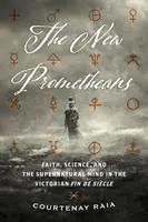 Les nouveaux prométhéens : La foi, la science et l'esprit surnaturel dans la fin de siècle victorienne - The New Prometheans: Faith, Science, and the Supernatural Mind in the Victorian Fin de Sicle