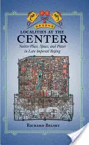 Les localités au centre : Lieu, espace et pouvoir autochtones dans le Pékin de l'époque impériale tardive - Localities at the Center: Native Place, Space, and Power in Late Imperial Beijing