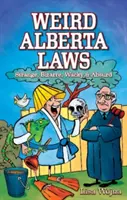 Lois bizarres de l'Alberta : Étranges, bizarres, farfelues et absurdes - Weird Alberta Laws: Strange, Bizarre, Wacky & Absurd