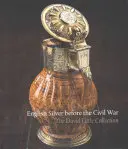 L'argenterie anglaise avant la guerre civile : la collection David Little - English Silver Before the Civil War: The David Little Collection