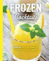 Frozen Cocktails : Plus de 100 boissons pour des réceptions détendues et rafraîchissantes - Frozen Cocktails: Over 100 Drinks for Relaxed and Refreshing Entertaining