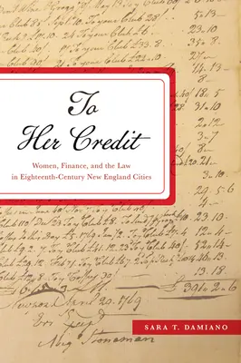 To Her Credit : Women, Finance, and the Law in Eighteenth-Century New England Cities (À son crédit : les femmes, la finance et la loi dans les villes de la Nouvelle-Angleterre au XVIIIe siècle) - To Her Credit: Women, Finance, and the Law in Eighteenth-Century New England Cities