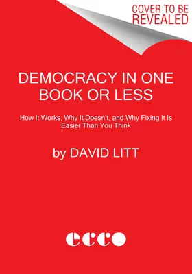 La démocratie en un livre ou moins : Comment ça marche, pourquoi ça ne marche pas, et pourquoi la réparer est plus facile que vous ne le pensez - Democracy in One Book or Less: How It Works, Why It Doesn't, and Why Fixing It Is Easier Than You Think