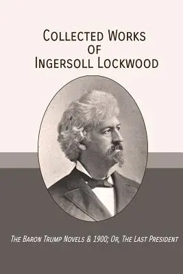 Recueil des œuvres d'Ingersoll Lockwood : Les romans du baron Trump & 1900 ; Ou, Le dernier président - Collected Works of Ingersoll Lockwood: The Baron Trump Novels & 1900; Or, The Last President