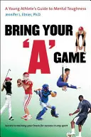 Apportez votre jeu : Le guide de la résistance mentale à l'usage des jeunes athlètes - Bring Your a Game: A Young Athlete's Guide to Mental Toughness