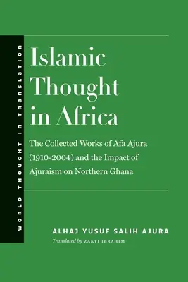 La pensée islamique en Afrique : La collection d'œuvres d'Afa Ajura (1910-2004) et l'impact de l'Ajuraisme sur le nord du Ghana - Islamic Thought in Africa: The Collected Works of Afa Ajura (1910-2004) and the Impact of Ajuraism on Northern Ghana