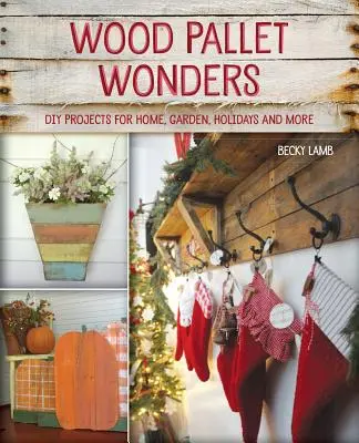 Merveilles en palettes de bois : Projets de bricolage pour la maison, le jardin, les vacances et plus encore - Wood Pallet Wonders: DIY Projects for Home, Garden, Holidays and More