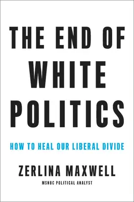 La fin de la politique blanche : Comment guérir notre fracture libérale - The End of White Politics: How to Heal Our Liberal Divide